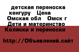 детская переноска кенгуру › Цена ­ 250 - Омская обл., Омск г. Дети и материнство » Коляски и переноски   